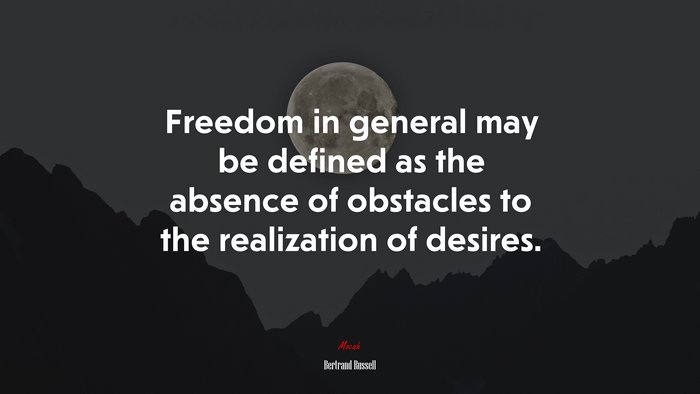 Freedom in general may be defined as the absence of obstacles to the realization of desires. | Bertrand Russell quote