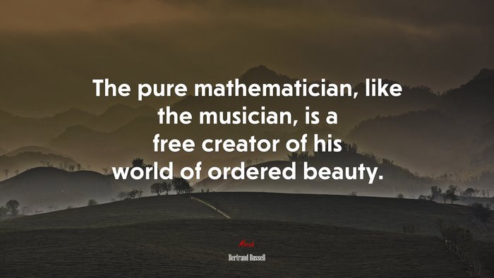 The pure mathematician, like the musician, is a free creator of his world of ordered beauty. | Bertrand Russell quote
