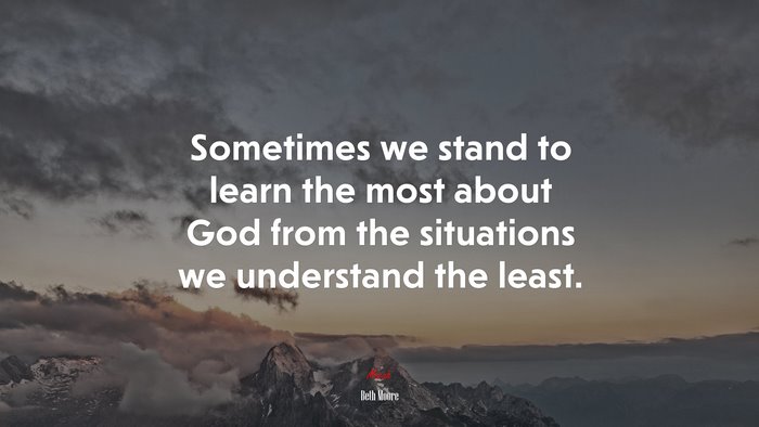 Sometimes we stand to learn the most about God from the situations we understand the least. | Beth Moore quote