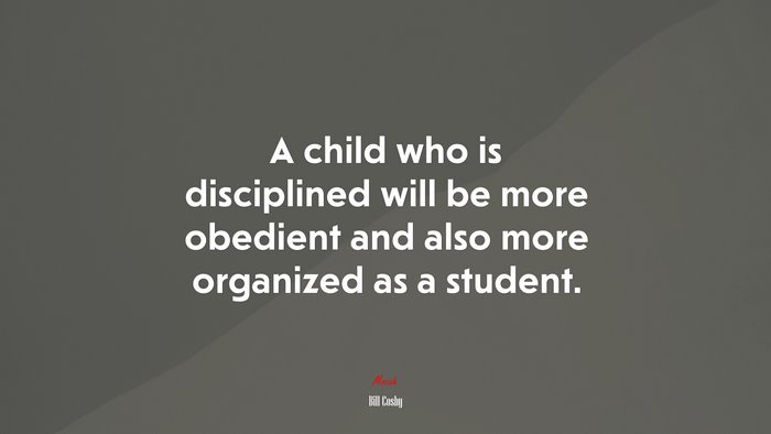 A child who is disciplined will be more obedient and also more organized as a student. | Bill Cosby quote