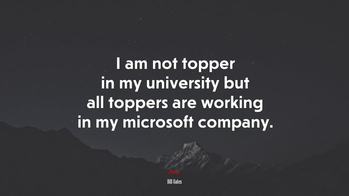 I am not topper in my university but all toppers are working in my microsoft company. | Bill Gates quote