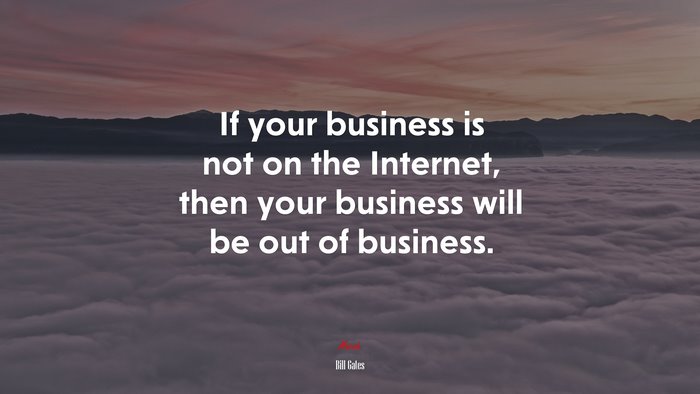 If your business is not on the Internet, then your business will be out of business. | Bill Gates quote