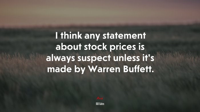 I think any statement about stock prices is always suspect unless it’s made by Warren Buffett. | Bill Gates quote