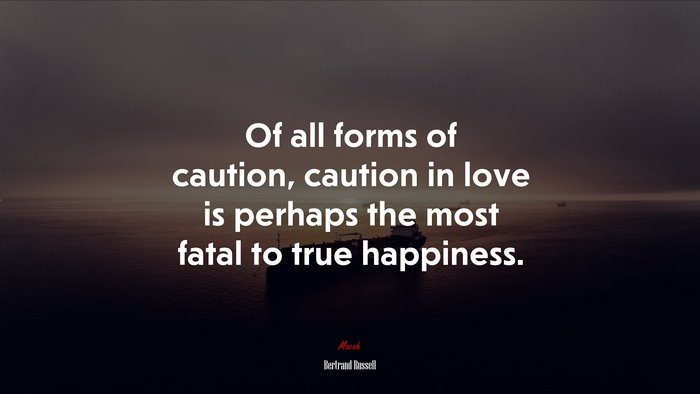 Of all forms of caution, caution in love is perhaps the most fatal to true happiness. | Bertrand Russell quote