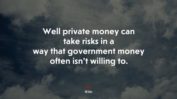 Well private money can take risks in a way that government money often isn’t willing to. | Bill Gates quote