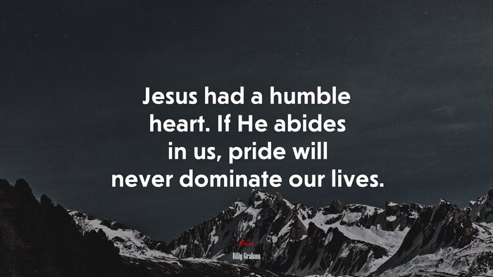 Jesus had a humble heart. If He abides in us, pride will never dominate our lives. | Billy Graham quote
