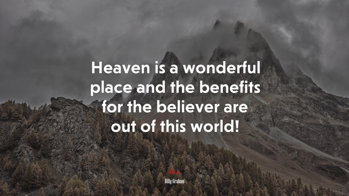 Heaven is a wonderful place and the benefits for the believer are out of this world! | Billy Graham quote