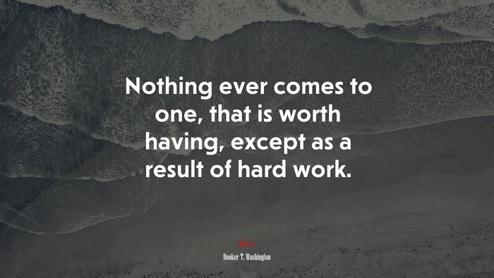 Nothing ever comes to one, that is worth having, except as a result of hard work. | Booker T. Washington quote