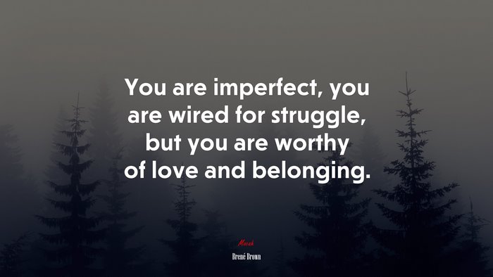 You are imperfect, you are wired for struggle, but you are worthy of love and belonging. | Brené Brown quote