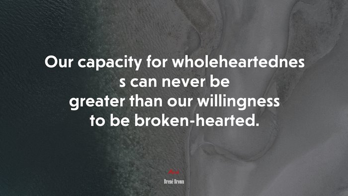 Our capacity for wholeheartednes s can never be greater than our willingness to be broken-hearted. | Brené Brown quote