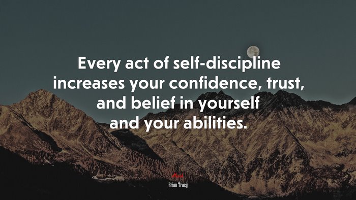 Every act of self-discipline increases your confidence, trust, and belief in yourself and your abilities. | Brian Tracy quote