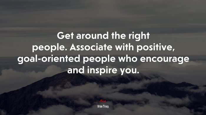 Get around the right people. Associate with positive, goal-oriented people who encourage and inspire you. | Brian Tracy quote