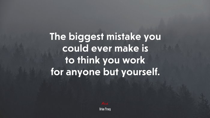 The biggest mistake you could ever make is to think you work for anyone but yourself. | Brian Tracy quote