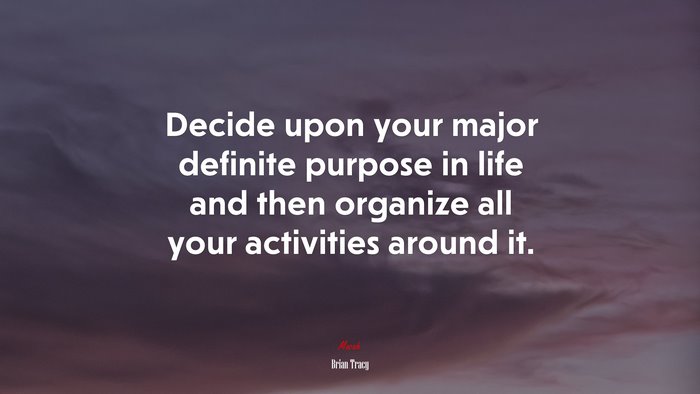Decide upon your major definite purpose in life and then organize all your activities around it. | Brian Tracy quote