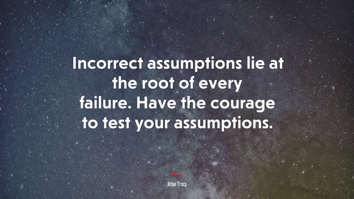 Incorrect assumptions lie at the root of every failure. Have the courage to test your assumptions. | Brian Tracy quote