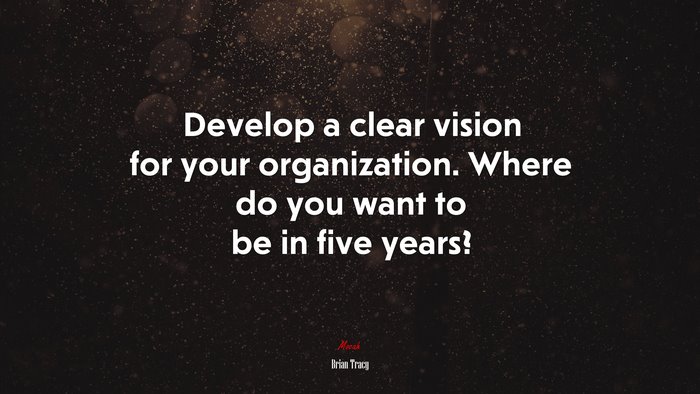Develop a clear vision for your organization. Where do you want to be in five years? | Brian Tracy quote