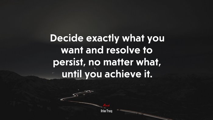 Decide exactly what you want and resolve to persist, no matter what, until you achieve it. | Brian Tracy quote