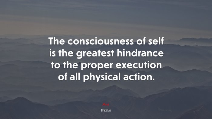 The consciousness of self is the greatest hindrance to the proper execution of all physical action. | Bruce Lee quote