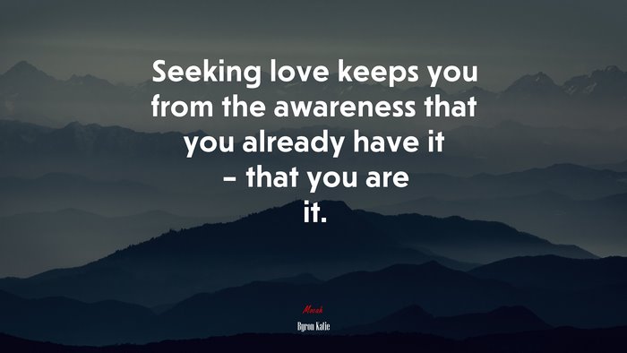 Seeking love keeps you from the awareness that you already have it – that you are it. | Byron Katie quote