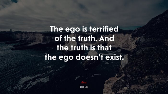 The ego is terrified of the truth. And the truth is that the ego doesn’t exist. | Byron Katie quote