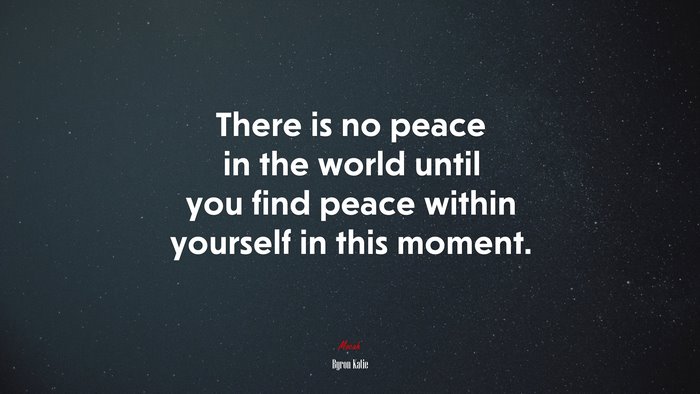 There is no peace in the world until you find peace within yourself in this moment. | Byron Katie quote