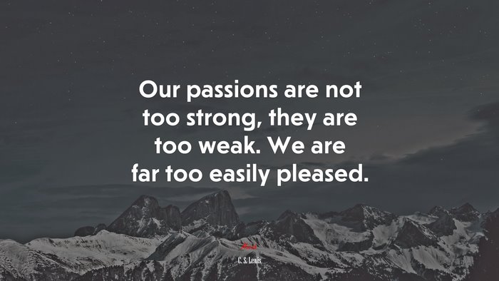 Our passions are not too strong, they are too weak. We are far too easily pleased. | C. S. Lewis quote