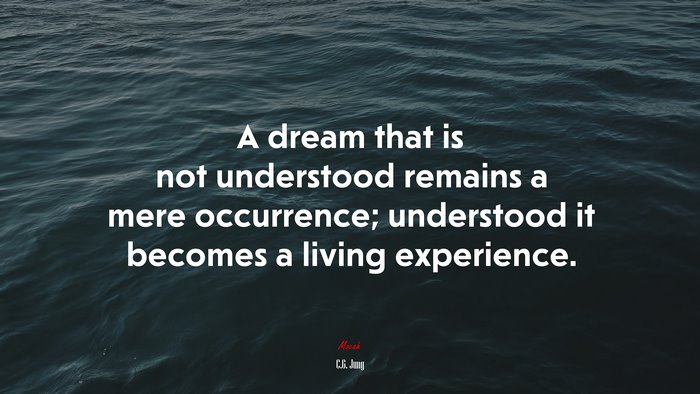 A dream that is not understood remains a mere occurrence; understood it becomes a living experience. | C.G. Jung quote