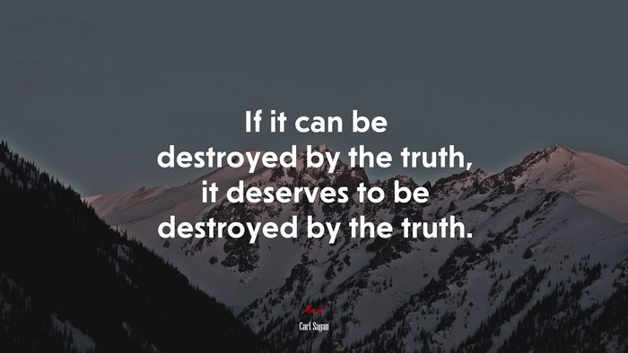 If it can be destroyed by the truth, it deserves to be destroyed by the truth. | Carl Sagan quote