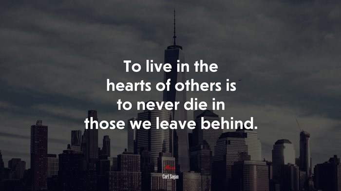 To live in the hearts of others is to never die in those we leave behind. | Carl Sagan quote