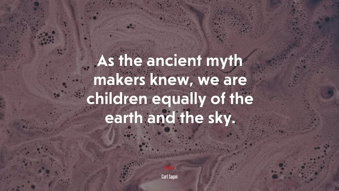 As the ancient myth makers knew, we are children equally of the earth and the sky. | Carl Sagan quote