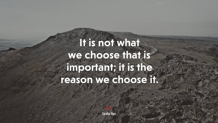 It is not what we choose that is important; it is the reason we choose it. | Caroline Myss quote