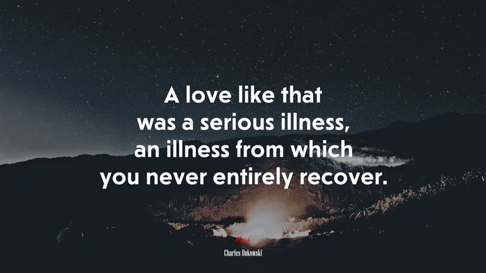 A love like that was a serious illness, an illness from which you never entirely recover. | Charles Bukowski quote