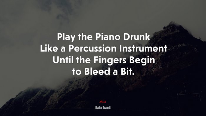 Play the Piano Drunk Like a Percussion Instrument Until the Fingers Begin to Bleed a Bit. | Charles Bukowski quote