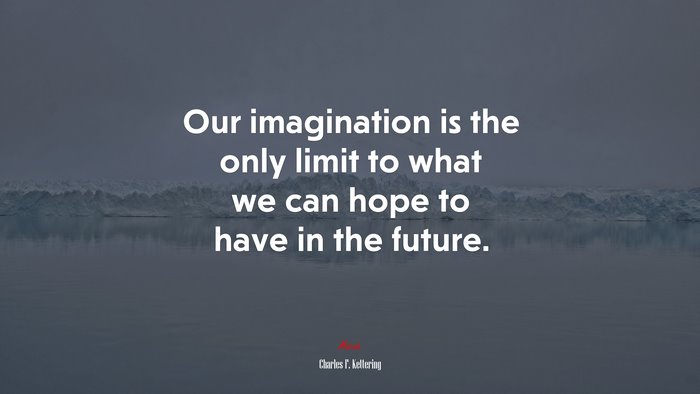 Our imagination is the only limit to what we can hope to have in the future. | Charles F. Kettering quote