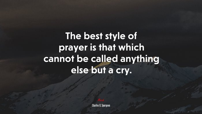 The best style of prayer is that which cannot be called anything else but a cry. | Charles H. Spurgeon quote