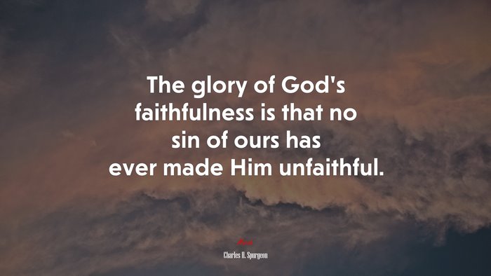 The glory of God’s faithfulness is that no sin of ours has ever made Him unfaithful. | Charles H. Spurgeon quote