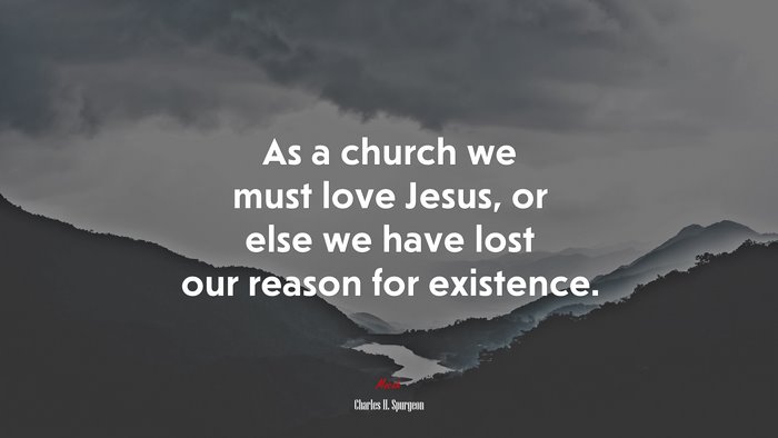 As a church we must love Jesus, or else we have lost our reason for existence. | Charles H. Spurgeon quote
