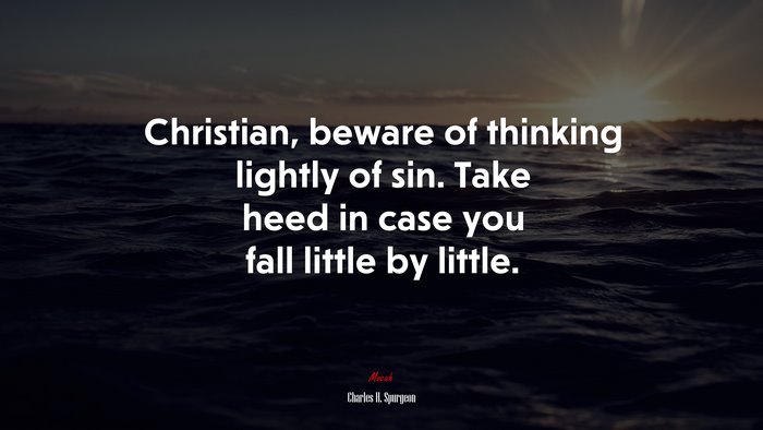 Christian, beware of thinking lightly of sin. Take heed in case you fall little by little. | Charles H. Spurgeon quote