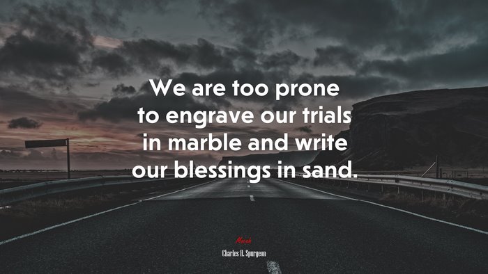 We are too prone to engrave our trials in marble and write our blessings in sand. | Charles H. Spurgeon quote