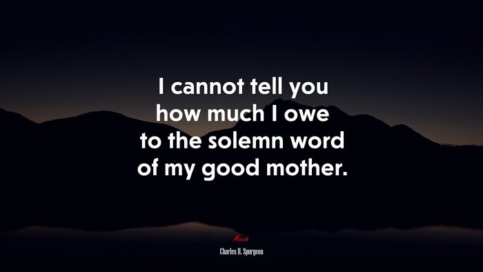 I cannot tell you how much I owe to the solemn word of my good mother. | Charles H. Spurgeon quote