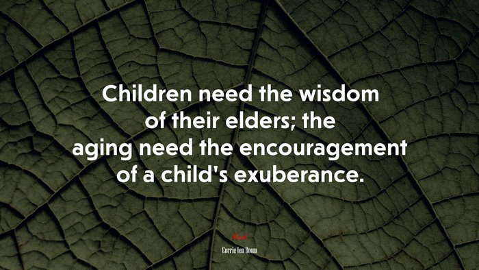 Children need the wisdom of their elders; the aging need the encouragement of a child’s exuberance. | Corrie ten Boom quote
