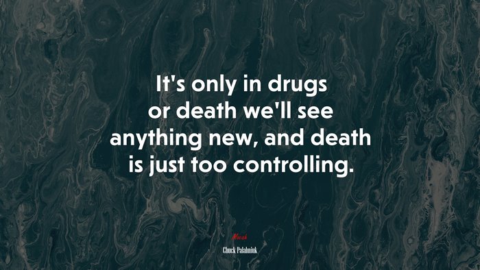 It’s only in drugs or death we’ll see anything new, and death is just too controlling. | Chuck Palahniuk quote