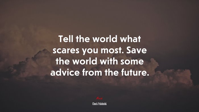 Tell the world what scares you most. Save the world with some advice from the future. | Chuck Palahniuk quote