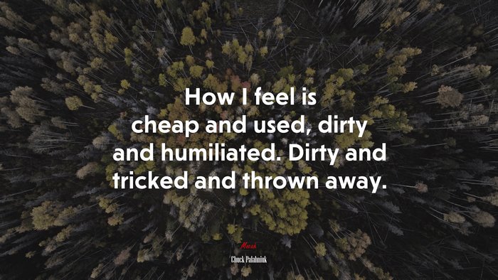 How I feel is cheap and used, dirty and humiliated. Dirty and tricked and thrown away. | Chuck Palahniuk quote