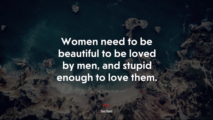 Women need to be beautiful to be loved by men, and stupid enough to love them. | Coco Chanel quote