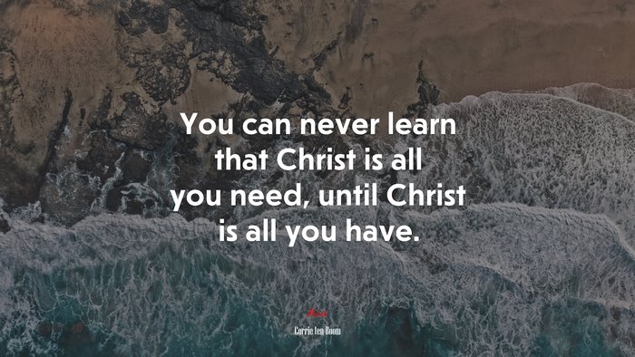 You can never learn that Christ is all you need, until Christ is all you have. | Corrie ten Boom quote