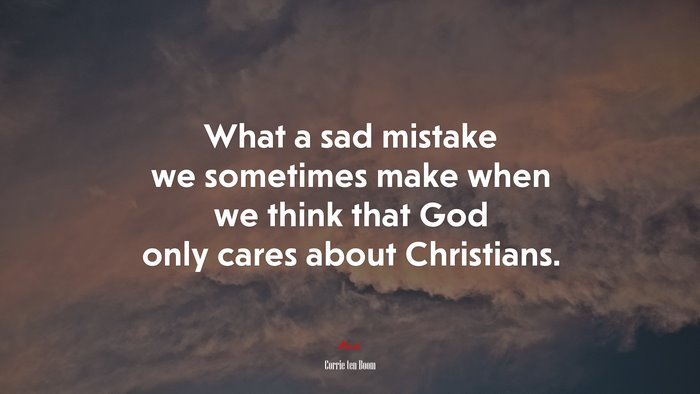 What a sad mistake we sometimes make when we think that God only cares about Christians. | Corrie ten Boom quote
