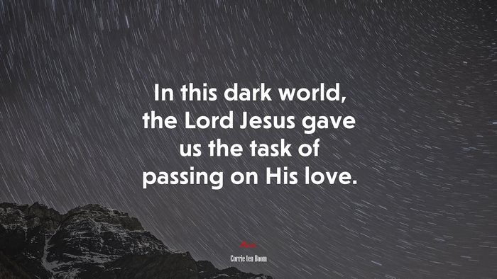 In this dark world, the Lord Jesus gave us the task of passing on His love. | Corrie ten Boom quote