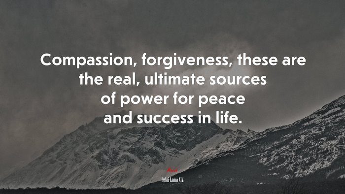 Compassion, forgiveness, these are the real, ultimate sources of power for peace and success in life. | Dalai Lama XIV quote