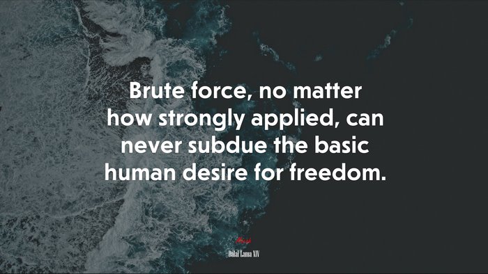 Brute force, no matter how strongly applied, can never subdue the basic human desire for freedom. | Dalai Lama XIV quote